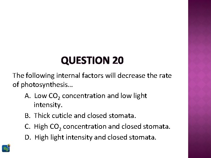 QUESTION 20 The following internal factors will decrease the rate of photosynthesis… A. Low