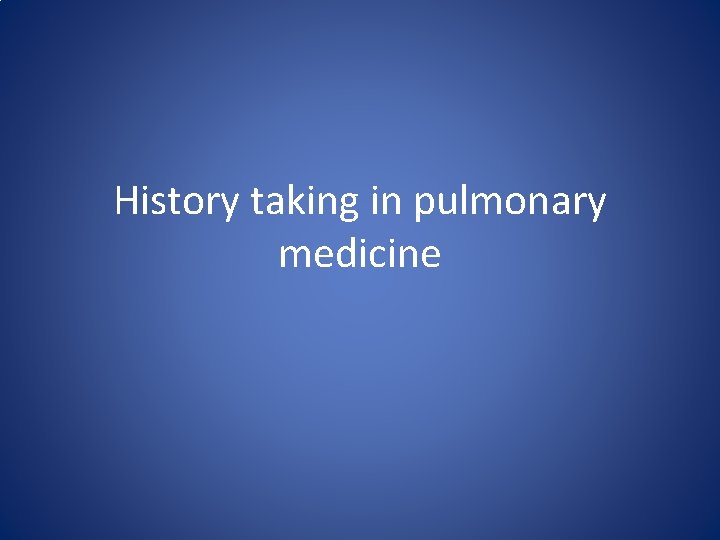 History taking in pulmonary medicine History taking in pulmonary medicine