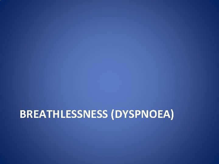 BREATHLESSNESS (DYSPNOEA) BREATHLESSNESS (DYSPNOEA)