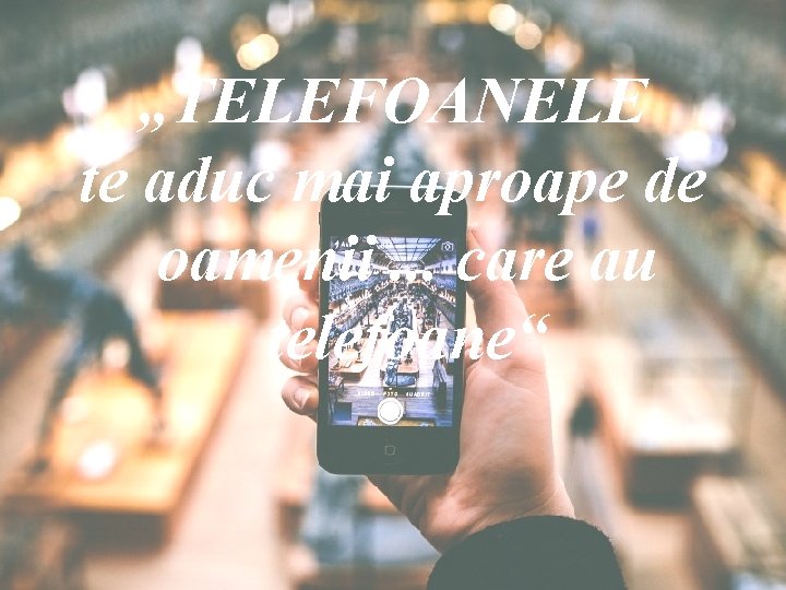 „TELEFOANELE te aduc mai aproape de oamenii. . . care au telefoane“ 