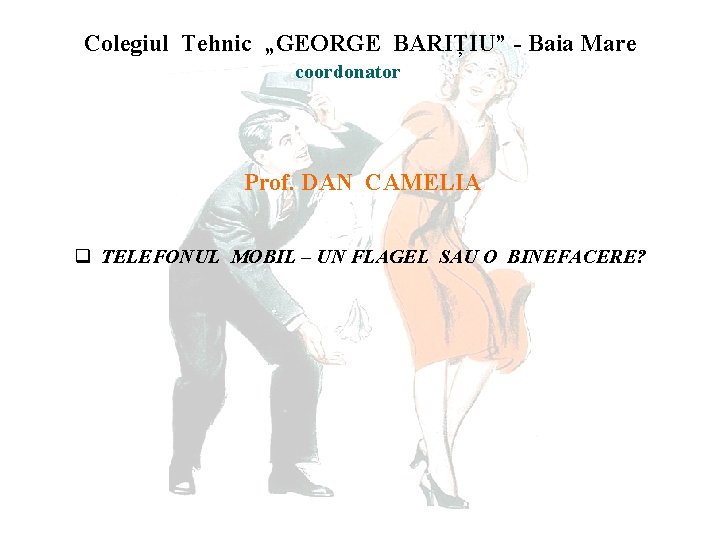 Colegiul Tehnic „GEORGE BARIȚIU” - Baia Mare coordonator Prof. DAN CAMELIA q TELEFONUL MOBIL