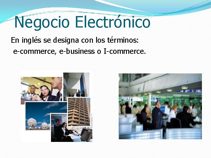 Negocio Electrónico En inglés se designa con los términos: e-commerce, e-business o I-commerce. 