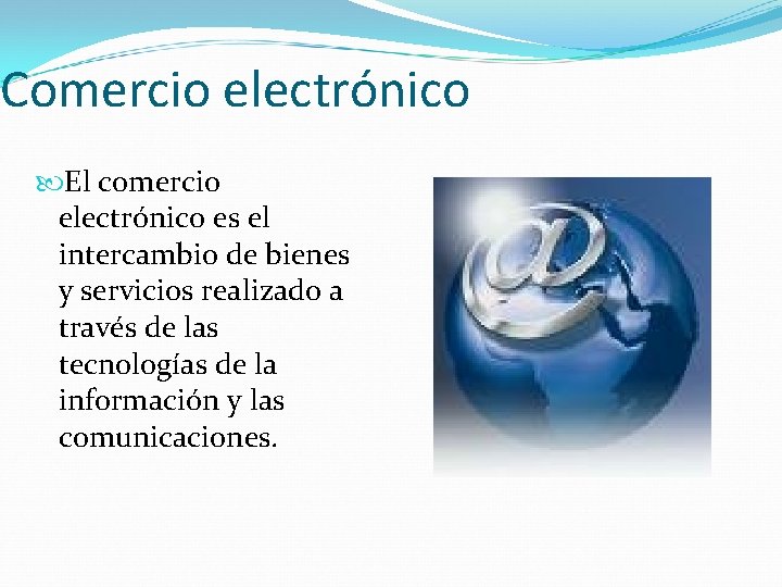 Comercio electrónico El comercio electrónico es el intercambio de bienes y servicios realizado a