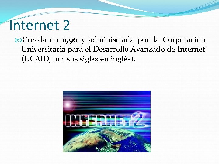 Internet 2 Creada en 1996 y administrada por la Corporación Universitaria para el Desarrollo