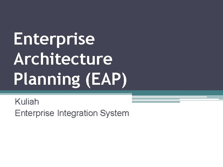 Enterprise Architecture Planning (EAP) Kuliah Enterprise Integration System 