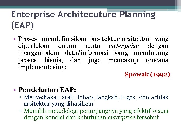 Enterprise Architecuture Planning (EAP) • Proses mendefinisikan arsitektur-arsitektur yang diperlukan dalam suatu enterprise dengan