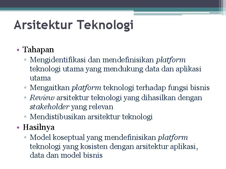 Arsitektur Teknologi • Tahapan ▫ Mengidentifikasi dan mendefinisikan platform teknologi utama yang mendukung data