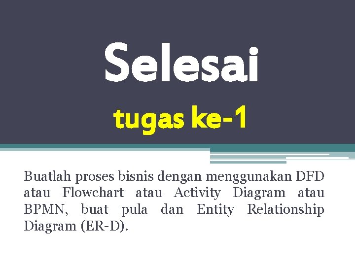 Selesai tugas ke-1 Buatlah proses bisnis dengan menggunakan DFD atau Flowchart atau Activity Diagram