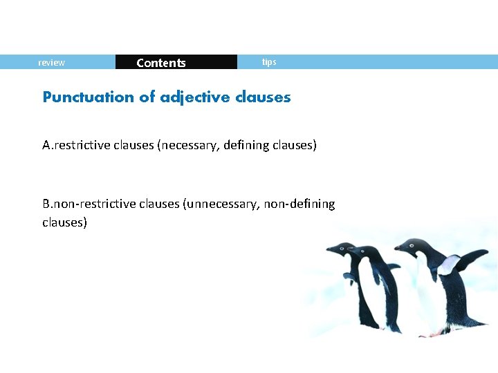 review Contents tips Punctuation of adjective clauses A. restrictive clauses (necessary, defining clauses) B.