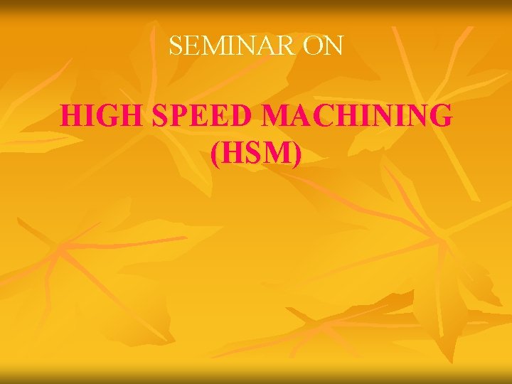 SEMINAR ON HIGH SPEED MACHINING (HSM) 