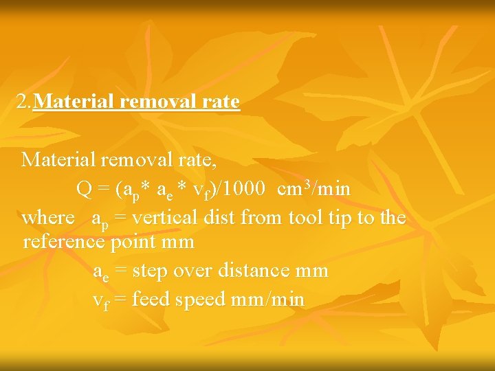 2. Material removal rate, Q = (ap* ae * vf)/1000 cm 3/min where ap