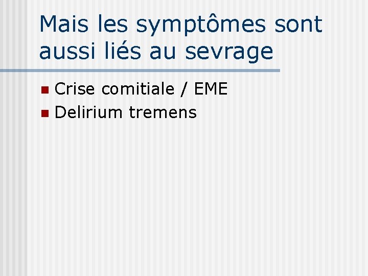 Mais les symptômes sont aussi liés au sevrage Crise comitiale / EME n Delirium