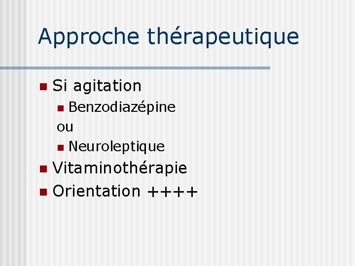 Approche thérapeutique n Si agitation Benzodiazépine ou n Neuroleptique n Vitaminothérapie n Orientation ++++