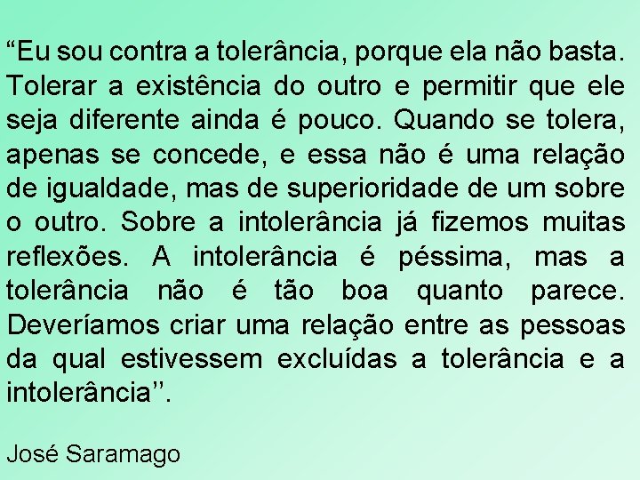  “Eu sou contra a tolerância, porque ela não basta. Tolerar a existência do