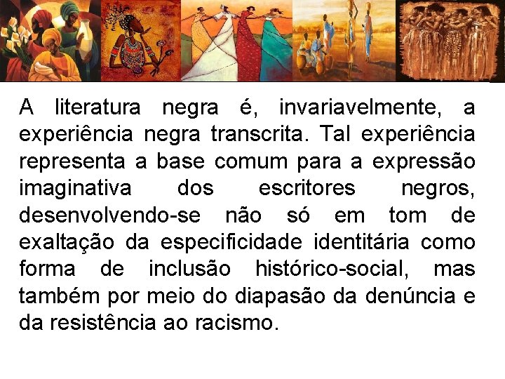 A literatura negra é, invariavelmente, a experiência negra transcrita. Tal experiência representa a base