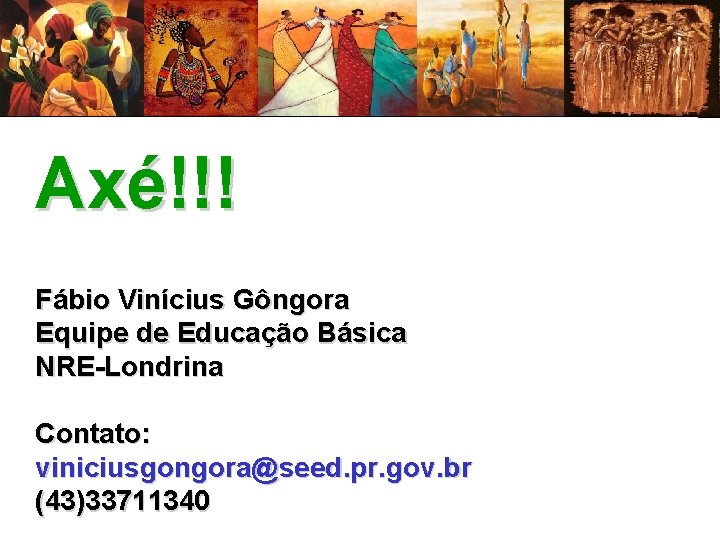 Axé!!! Fábio Vinícius Gôngora Equipe de Educação Básica NRE-Londrina Contato: viniciusgongora@seed. pr. gov. br