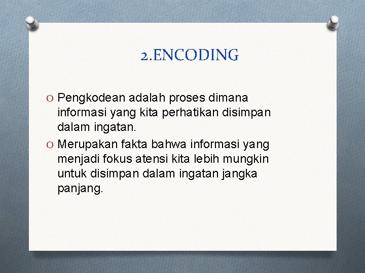 2. ENCODING O Pengkodean adalah proses dimana informasi yang kita perhatikan disimpan dalam ingatan.