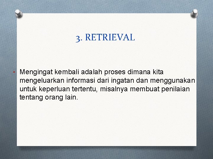 3. RETRIEVAL • Mengingat kembali adalah proses dimana kita mengeluarkan informasi dari ingatan dan