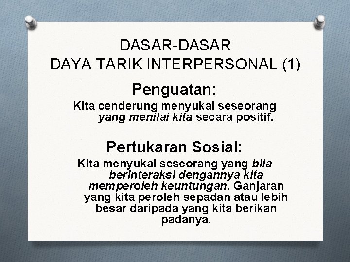 DASAR-DASAR DAYA TARIK INTERPERSONAL (1) Penguatan: Kita cenderung menyukai seseorang yang menilai kita secara