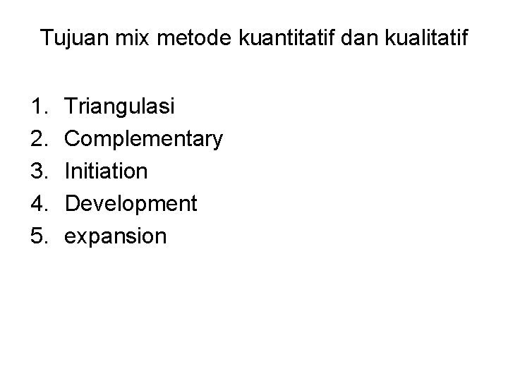 Tujuan mix metode kuantitatif dan kualitatif 1. 2. 3. 4. 5. Triangulasi Complementary Initiation