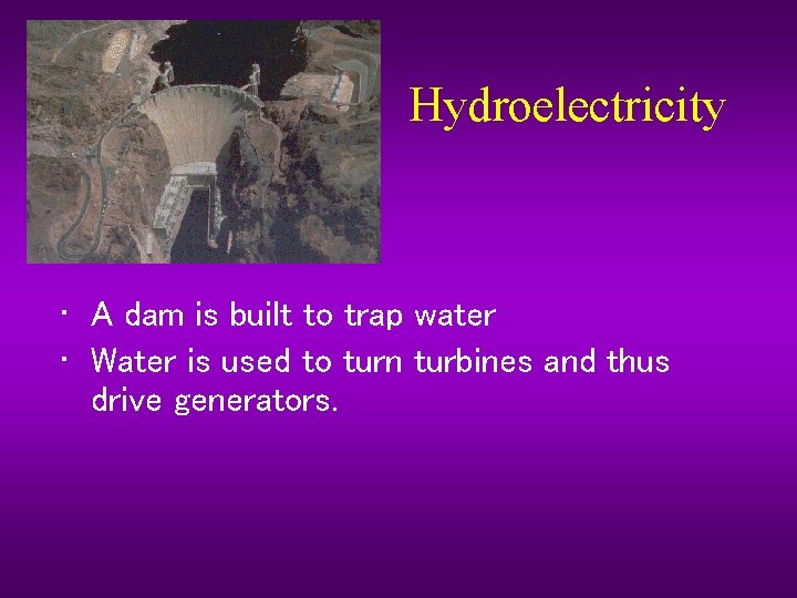 Hydroelectricity • A dam is built to trap water • Water is used to