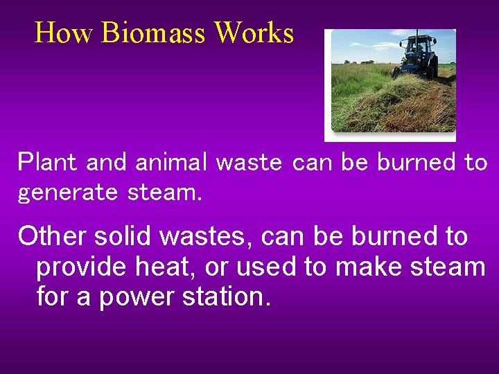 How Biomass Works Plant and animal waste can be burned to generate steam. Other