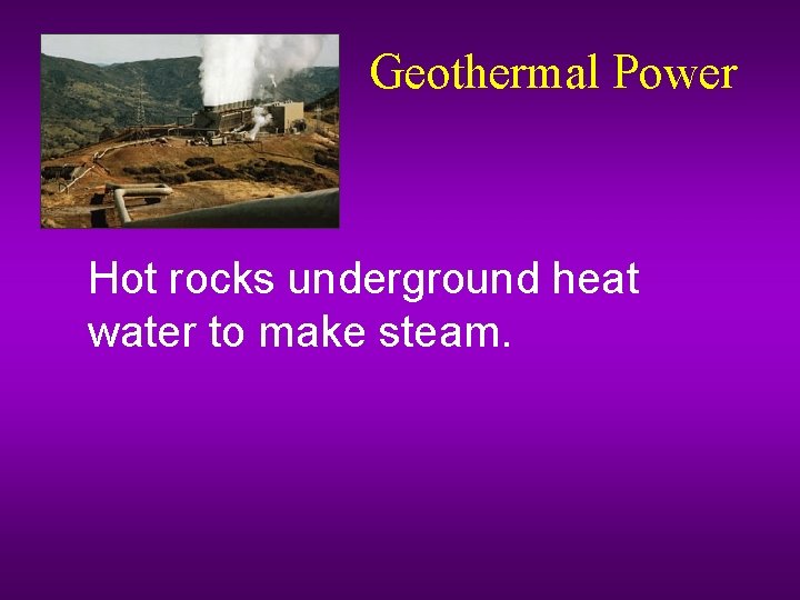 Geothermal Power Hot rocks underground heat water to make steam. 