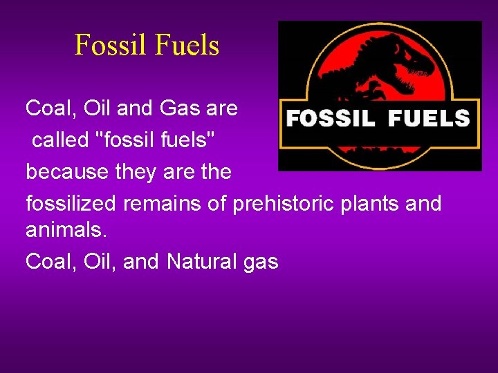 Fossil Fuels Coal, Oil and Gas are called "fossil fuels" because they are the