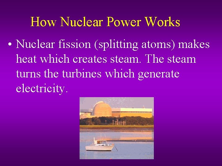 How Nuclear Power Works • Nuclear fission (splitting atoms) makes heat which creates steam.