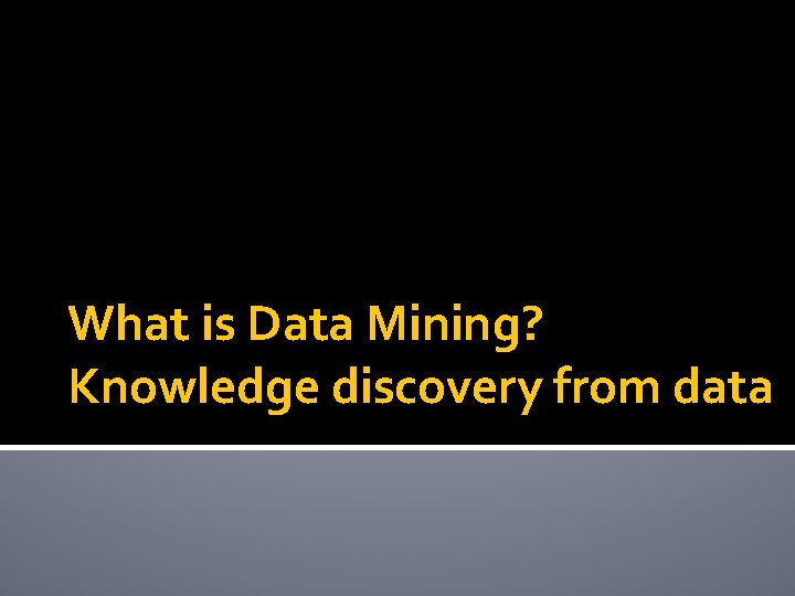 What is Data Mining? Knowledge discovery from data 