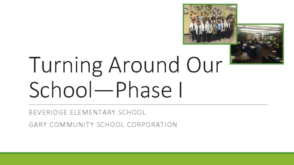 Turning Around Our School—Phase I BEVERIDGE ELEMENTARY SCHOOL GARY COMMUNITY SCHOOL CORPORATION 