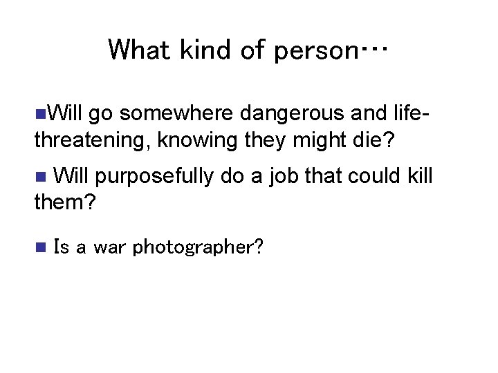 What kind of person… n. Will go somewhere dangerous and life- threatening, knowing they