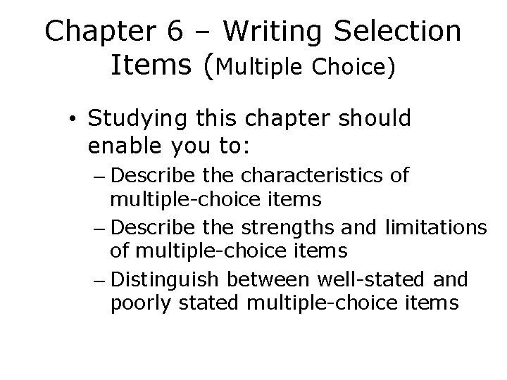 Chapter 6 – Writing Selection Items (Multiple Choice) • Studying this chapter should enable