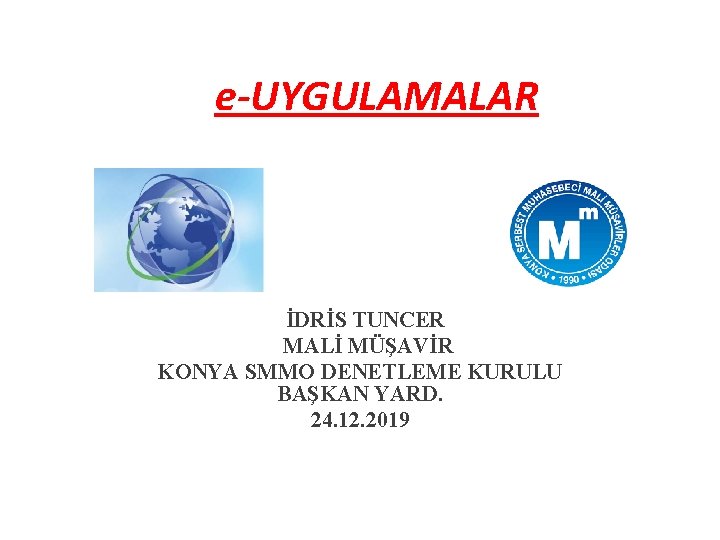 e-UYGULAMALAR İDRİS TUNCER MALİ MÜŞAVİR KONYA SMMO DENETLEME KURULU BAŞKAN YARD. 24. 12. 2019
