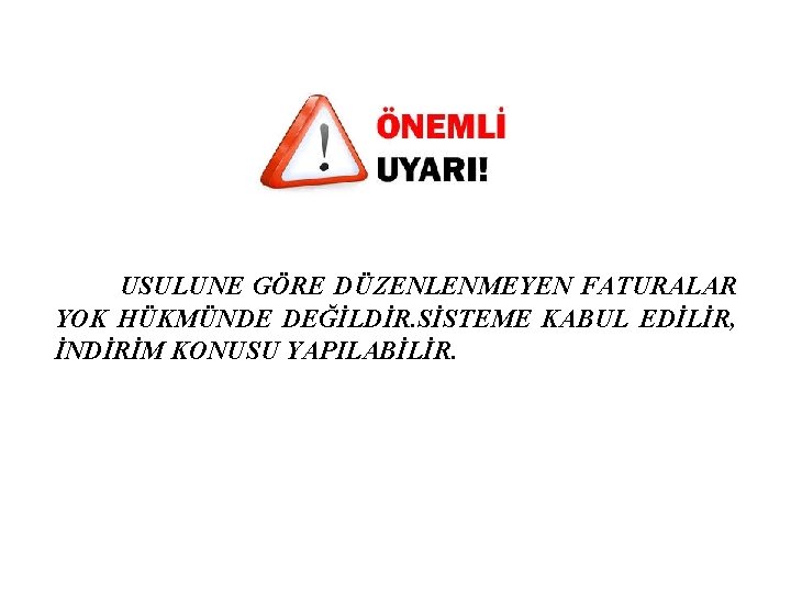 USULUNE GÖRE DÜZENLENMEYEN FATURALAR YOK HÜKMÜNDE DEĞİLDİR. SİSTEME KABUL EDİLİR, İNDİRİM KONUSU YAPILABİLİR. 