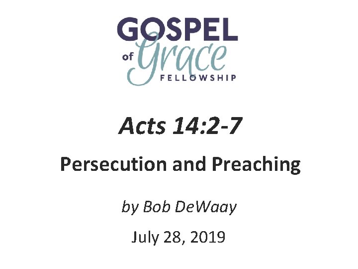 Acts 14: 2 -7 Persecution and Preaching by Bob De. Waay July 28, 2019