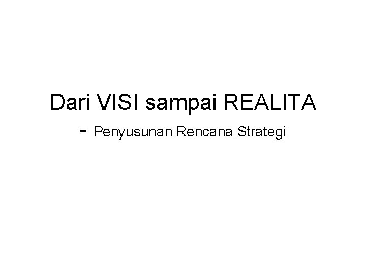 Dari VISI sampai REALITA - Penyusunan Rencana Strategi 