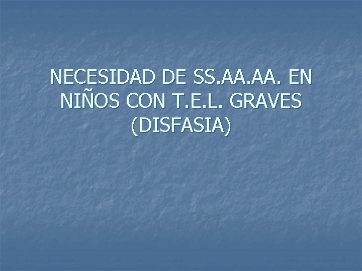 NECESIDAD DE SS. AA. EN NIÑOS CON T. E. L. GRAVES (DISFASIA) 