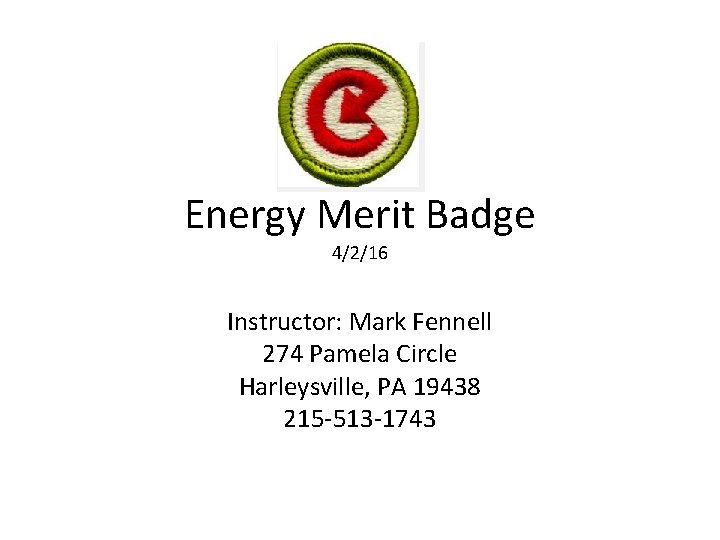 Energy Merit Badge 4/2/16 Instructor: Mark Fennell 274 Pamela Circle Harleysville, PA 19438 215