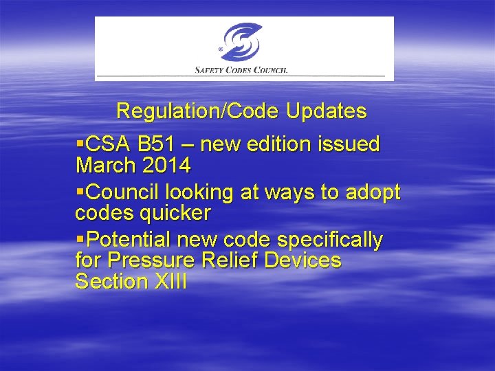 Regulation/Code Updates §CSA B 51 – new edition issued March 2014 §Council looking at