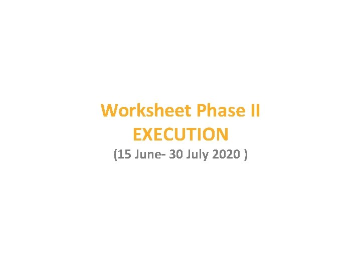 Worksheet Phase II EXECUTION (15 June– 30 July 2020 ) Worksheet Phase II EXECUTION (15 June– 30 July 2020 )