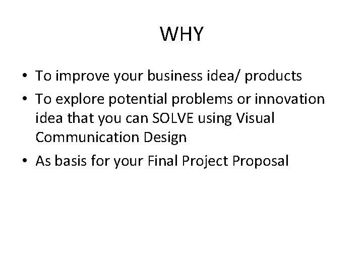 WHY • To improve your business idea/ products • To explore potential problems or WHY • To improve your business idea/ products • To explore potential problems or