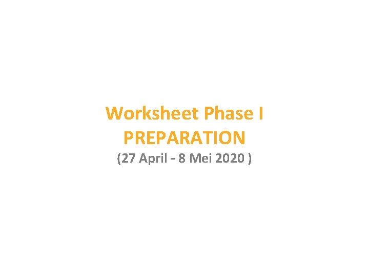 Worksheet Phase I PREPARATION (27 April – 8 Mei 2020 ) Worksheet Phase I PREPARATION (27 April – 8 Mei 2020 )