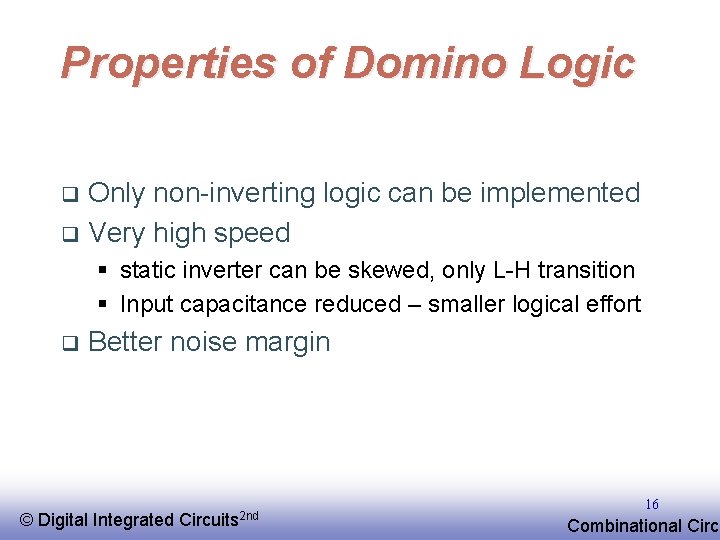 Properties of Domino Logic Only non-inverting logic can be implemented q Very high speed
