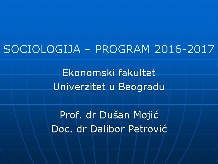 SOCIOLOGIJA – PROGRAM 2016 -2017 Ekonomski fakultet Univerzitet u Beogradu Prof. dr Dušan Mojić SOCIOLOGIJA – PROGRAM 2016 -2017 Ekonomski fakultet Univerzitet u Beogradu Prof. dr Dušan Mojić