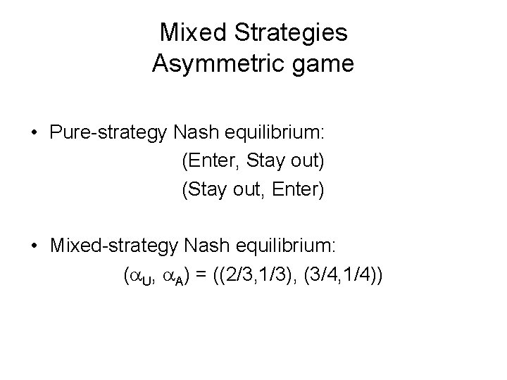 Mixed Strategies Asymmetric game • Pure-strategy Nash equilibrium: (Enter, Stay out) (Stay out, Enter)