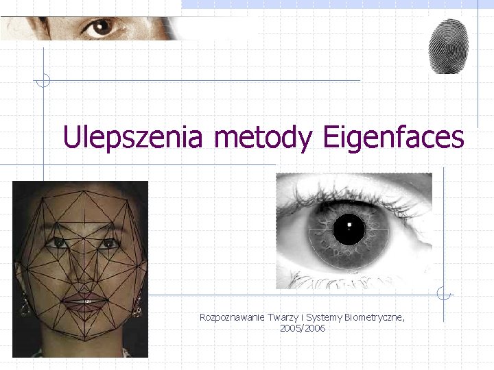 Ulepszenia metody Eigenfaces Rozpoznawanie Twarzy i Systemy Biometryczne, 2005/2006 