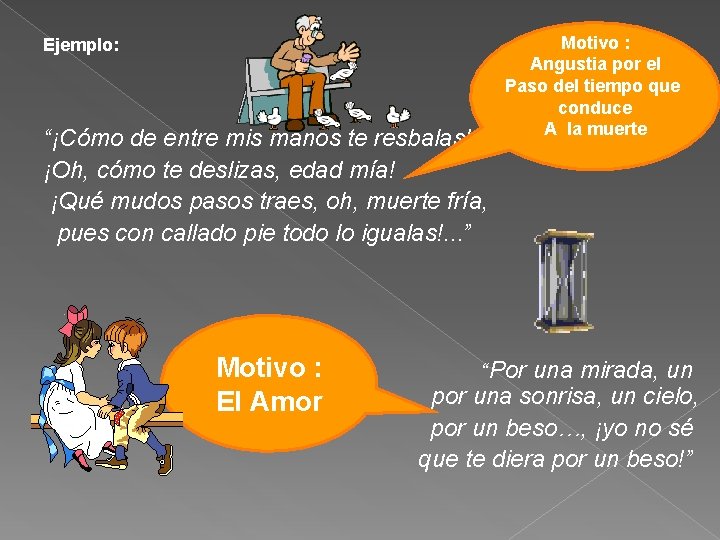 Ejemplo: “¡Cómo de entre mis manos te resbalas! ¡Oh, cómo te deslizas, edad mía! Ejemplo: “¡Cómo de entre mis manos te resbalas! ¡Oh, cómo te deslizas, edad mía!
