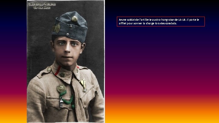 Jeune soldat de l'artillerie austro-hongroise de 14 -18. Il porte le sifflet pour sonner