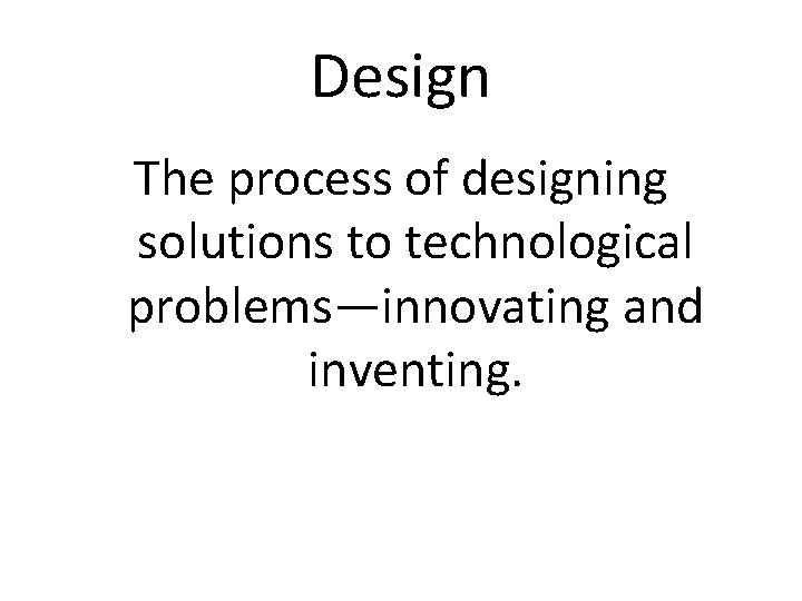 Design The process of designing solutions to technological problems—innovating and inventing. 